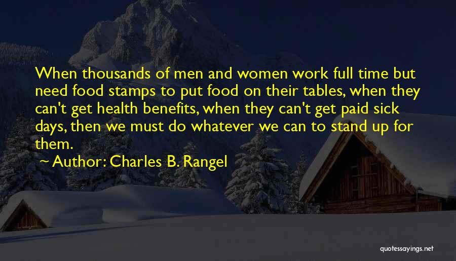 Charles B. Rangel Quotes: When Thousands Of Men And Women Work Full Time But Need Food Stamps To Put Food On Their Tables, When