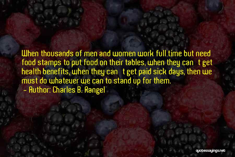 Charles B. Rangel Quotes: When Thousands Of Men And Women Work Full Time But Need Food Stamps To Put Food On Their Tables, When