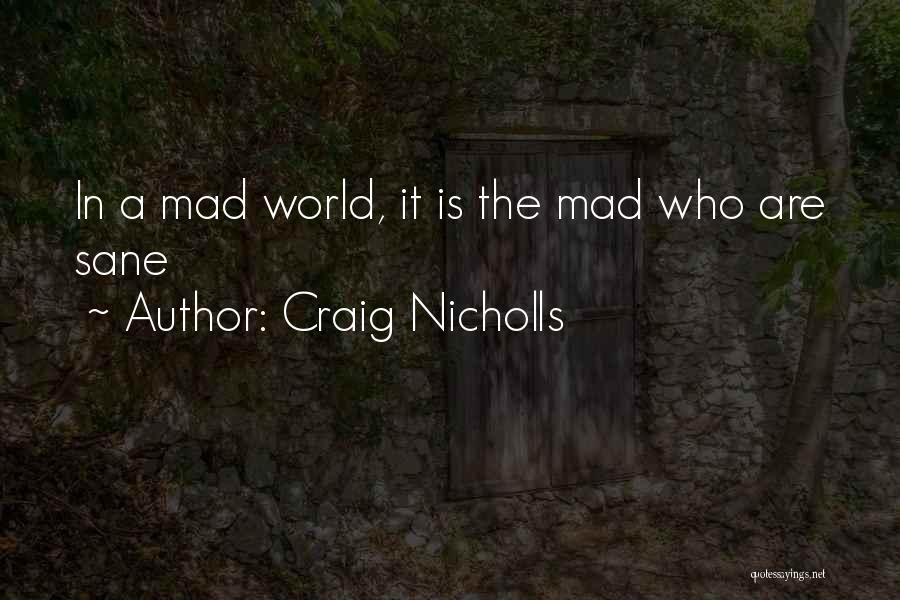 Craig Nicholls Quotes: In A Mad World, It Is The Mad Who Are Sane