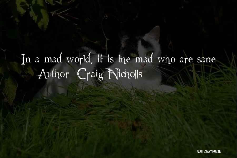 Craig Nicholls Quotes: In A Mad World, It Is The Mad Who Are Sane