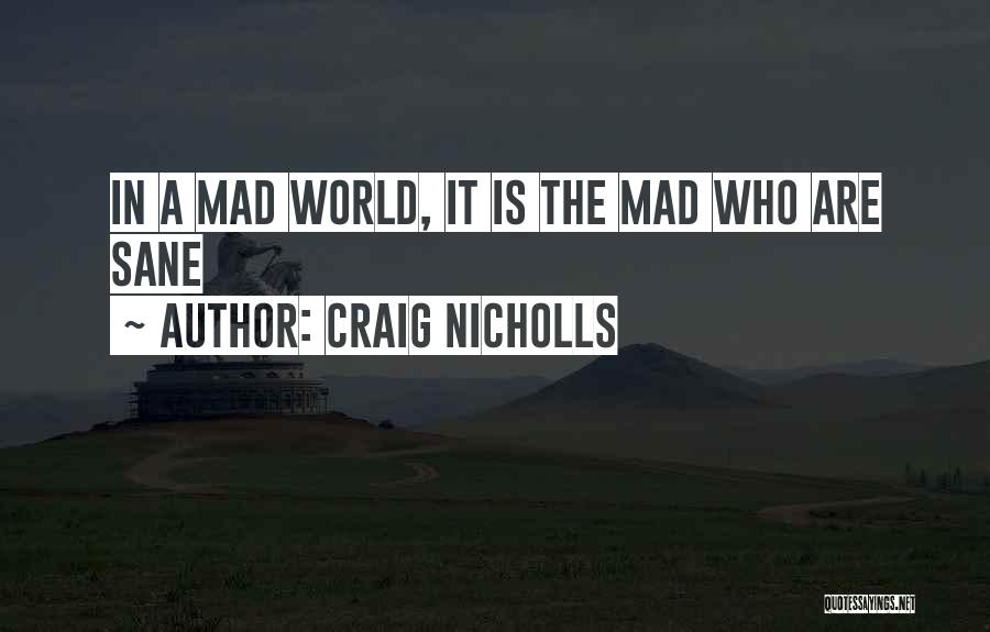 Craig Nicholls Quotes: In A Mad World, It Is The Mad Who Are Sane
