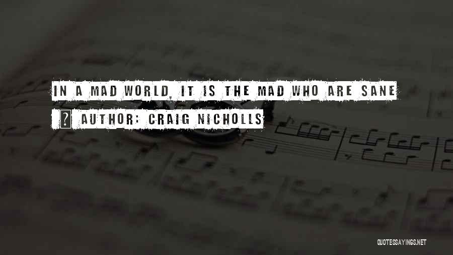 Craig Nicholls Quotes: In A Mad World, It Is The Mad Who Are Sane