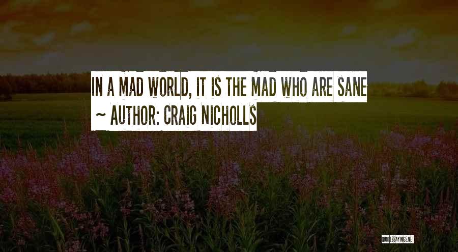 Craig Nicholls Quotes: In A Mad World, It Is The Mad Who Are Sane