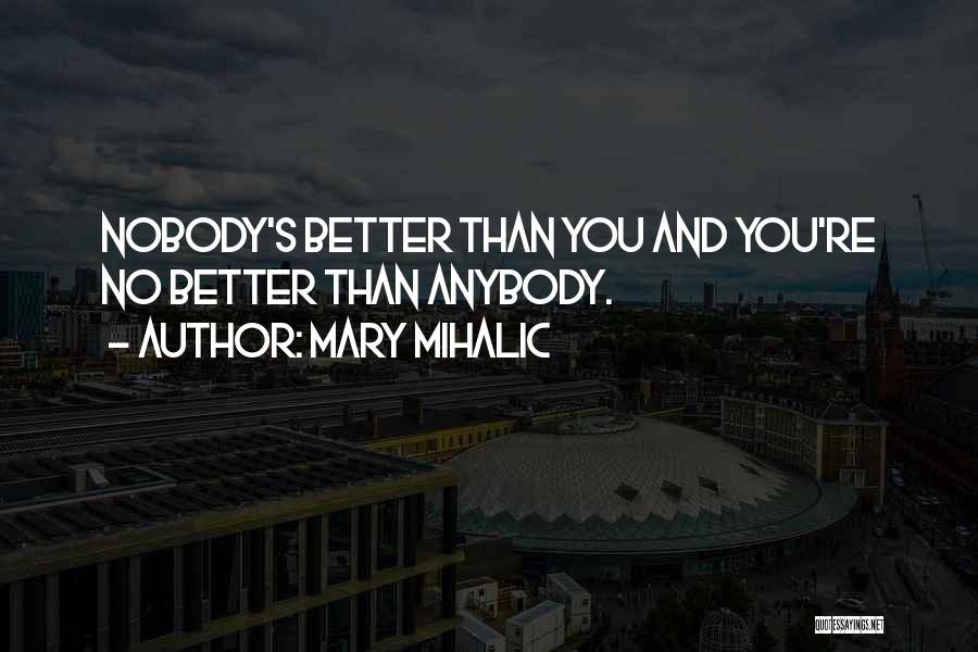 Mary Mihalic Quotes: Nobody's Better Than You And You're No Better Than Anybody.