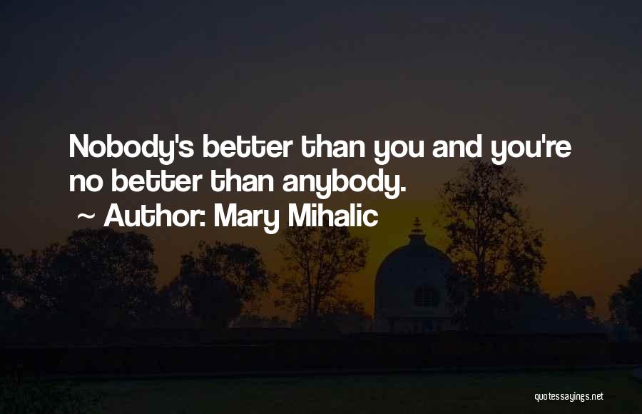 Mary Mihalic Quotes: Nobody's Better Than You And You're No Better Than Anybody.