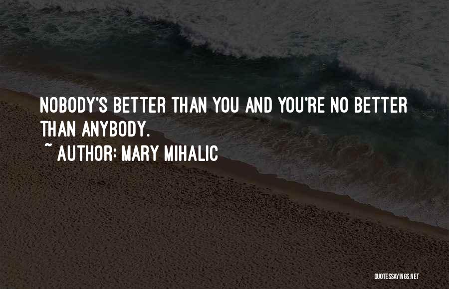 Mary Mihalic Quotes: Nobody's Better Than You And You're No Better Than Anybody.