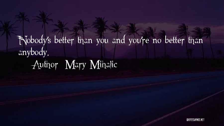 Mary Mihalic Quotes: Nobody's Better Than You And You're No Better Than Anybody.