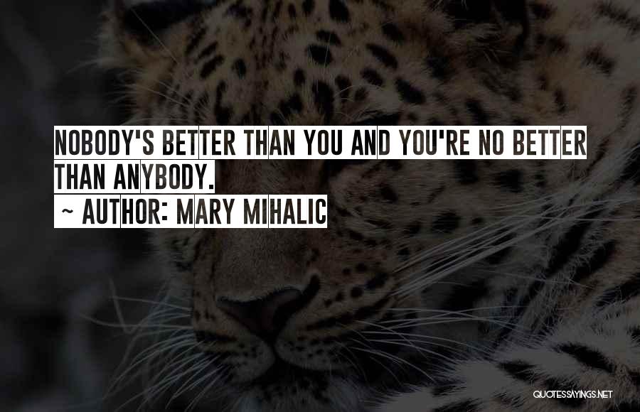 Mary Mihalic Quotes: Nobody's Better Than You And You're No Better Than Anybody.