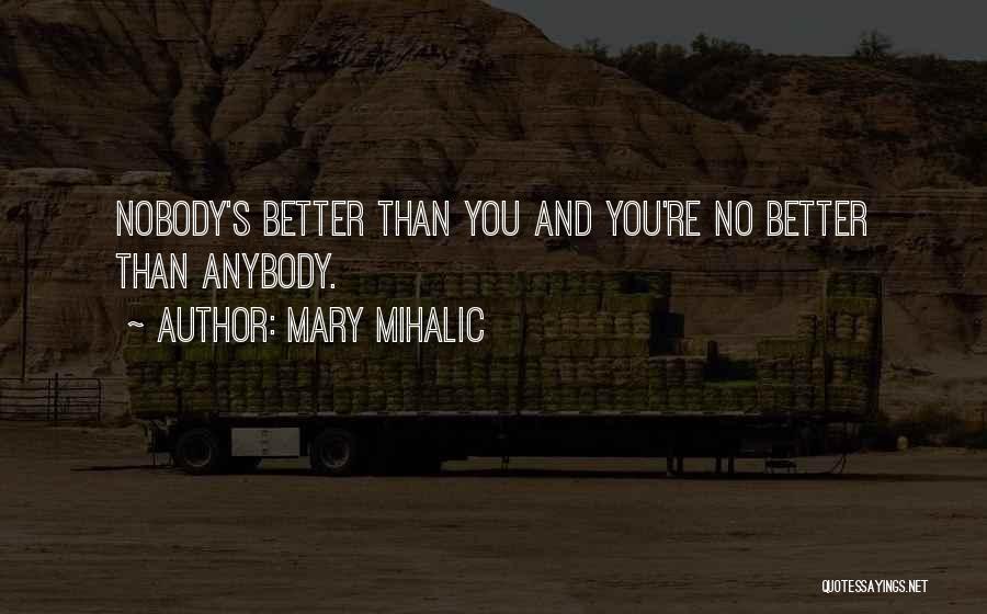 Mary Mihalic Quotes: Nobody's Better Than You And You're No Better Than Anybody.