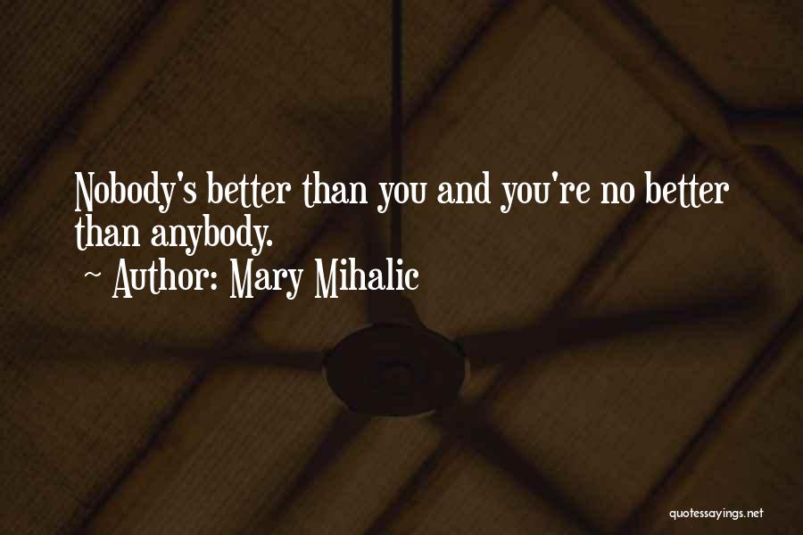 Mary Mihalic Quotes: Nobody's Better Than You And You're No Better Than Anybody.