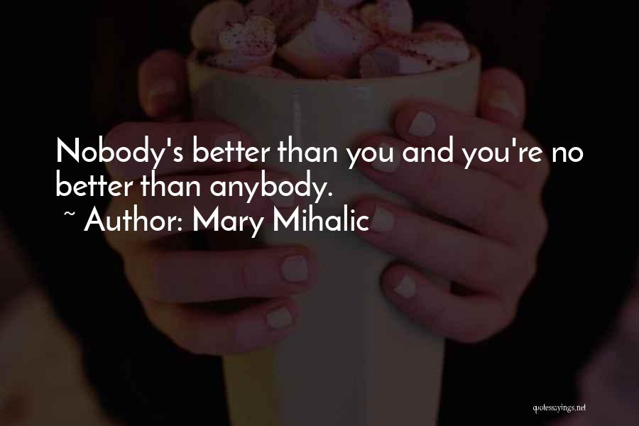 Mary Mihalic Quotes: Nobody's Better Than You And You're No Better Than Anybody.