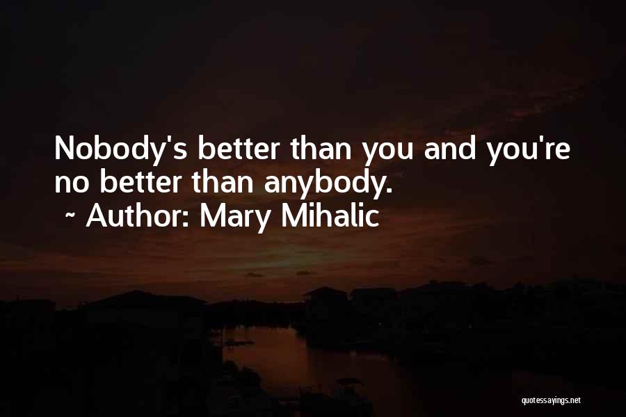 Mary Mihalic Quotes: Nobody's Better Than You And You're No Better Than Anybody.