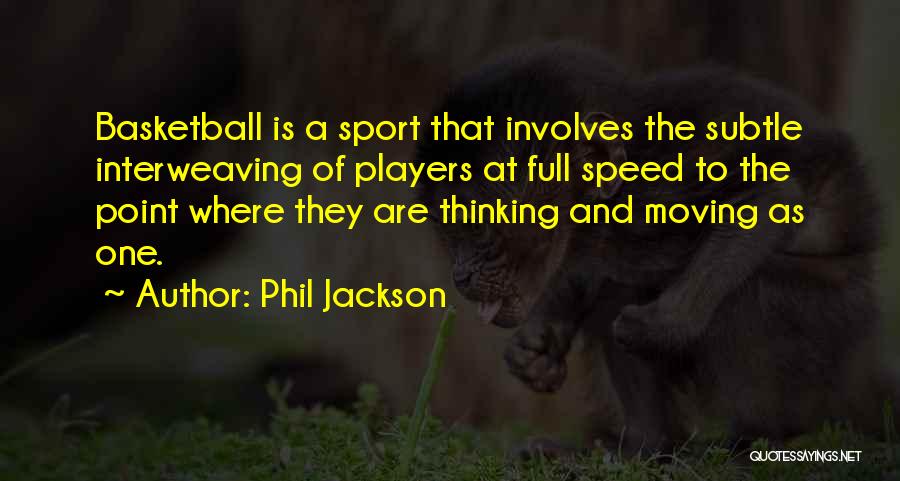 Phil Jackson Quotes: Basketball Is A Sport That Involves The Subtle Interweaving Of Players At Full Speed To The Point Where They Are