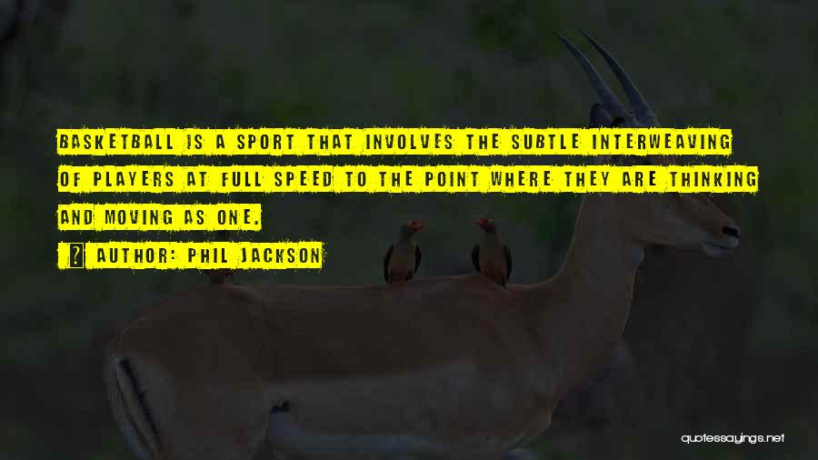 Phil Jackson Quotes: Basketball Is A Sport That Involves The Subtle Interweaving Of Players At Full Speed To The Point Where They Are