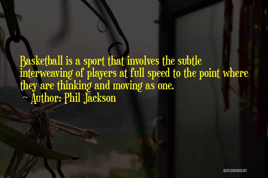 Phil Jackson Quotes: Basketball Is A Sport That Involves The Subtle Interweaving Of Players At Full Speed To The Point Where They Are