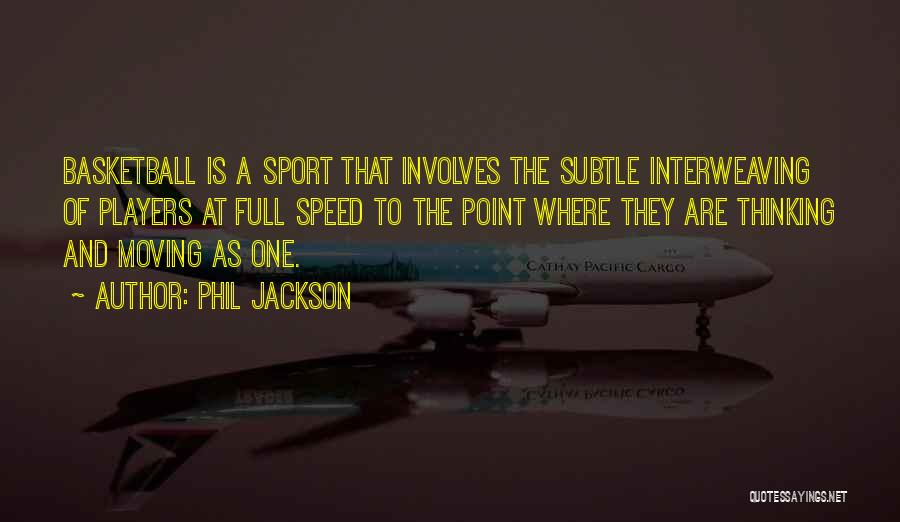 Phil Jackson Quotes: Basketball Is A Sport That Involves The Subtle Interweaving Of Players At Full Speed To The Point Where They Are