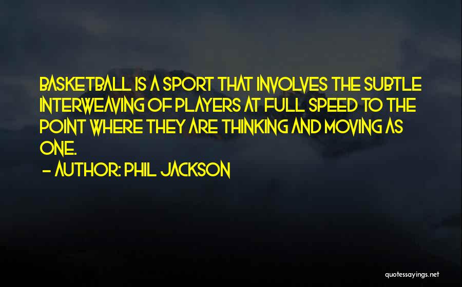 Phil Jackson Quotes: Basketball Is A Sport That Involves The Subtle Interweaving Of Players At Full Speed To The Point Where They Are