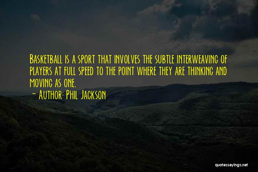 Phil Jackson Quotes: Basketball Is A Sport That Involves The Subtle Interweaving Of Players At Full Speed To The Point Where They Are