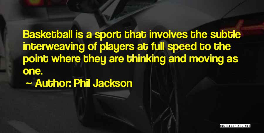 Phil Jackson Quotes: Basketball Is A Sport That Involves The Subtle Interweaving Of Players At Full Speed To The Point Where They Are