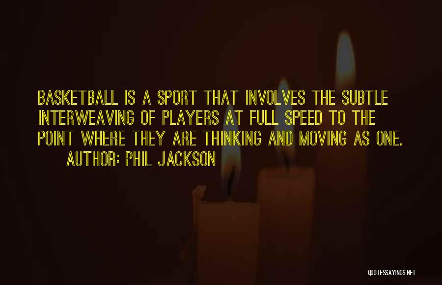 Phil Jackson Quotes: Basketball Is A Sport That Involves The Subtle Interweaving Of Players At Full Speed To The Point Where They Are