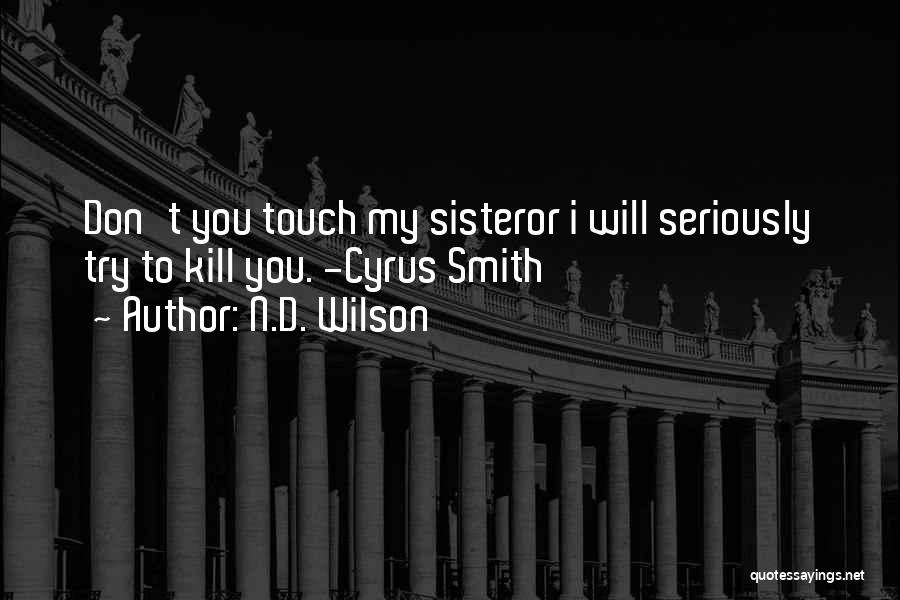 N.D. Wilson Quotes: Don't You Touch My Sisteror I Will Seriously Try To Kill You. -cyrus Smith