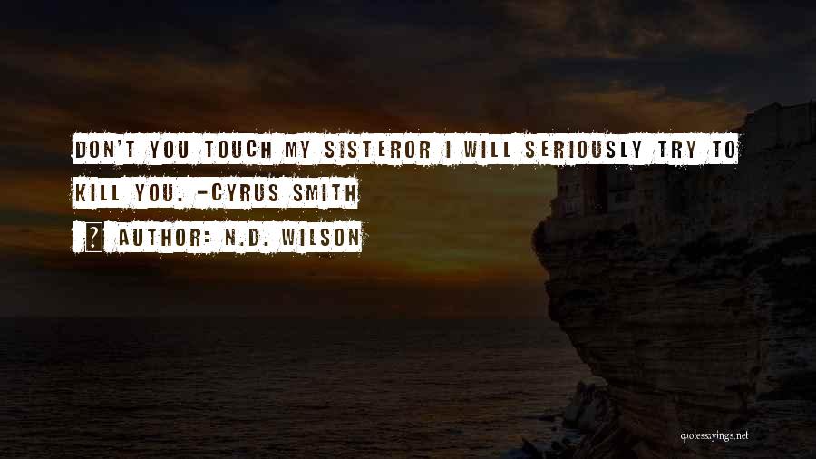 N.D. Wilson Quotes: Don't You Touch My Sisteror I Will Seriously Try To Kill You. -cyrus Smith