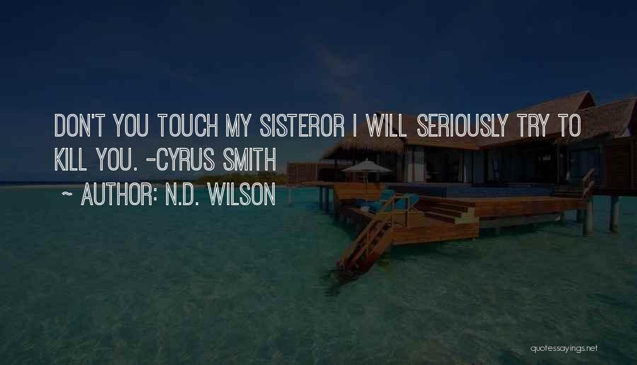 N.D. Wilson Quotes: Don't You Touch My Sisteror I Will Seriously Try To Kill You. -cyrus Smith