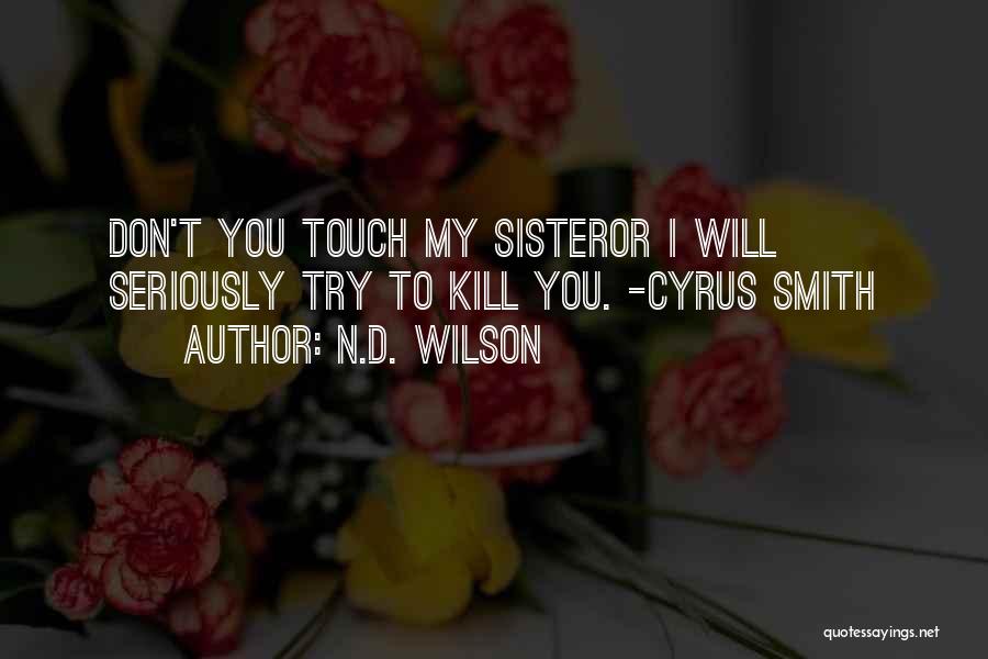 N.D. Wilson Quotes: Don't You Touch My Sisteror I Will Seriously Try To Kill You. -cyrus Smith