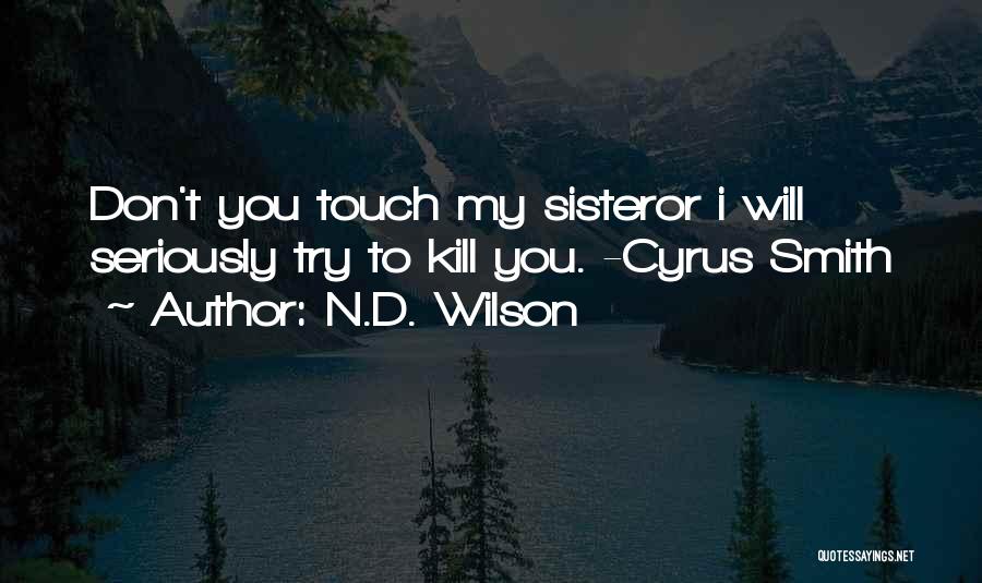 N.D. Wilson Quotes: Don't You Touch My Sisteror I Will Seriously Try To Kill You. -cyrus Smith