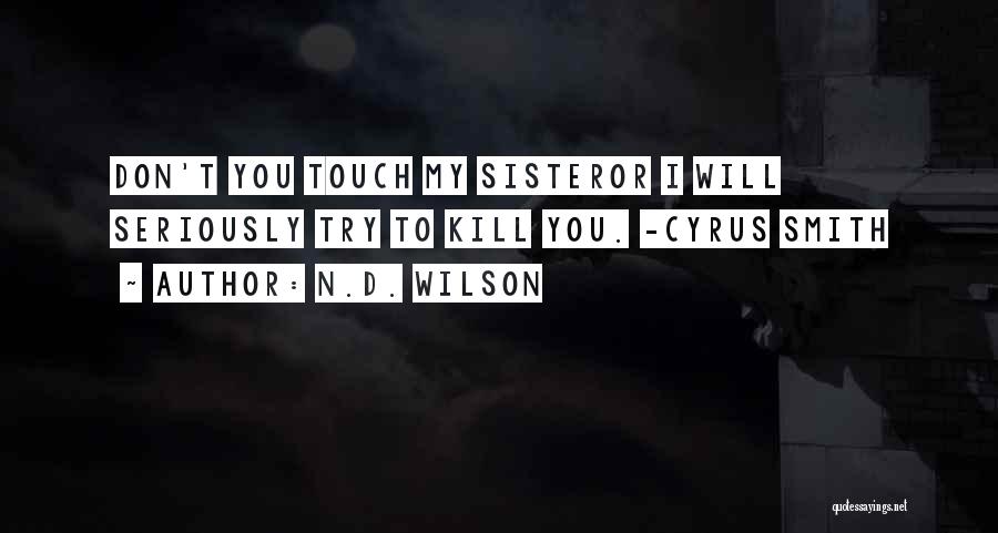 N.D. Wilson Quotes: Don't You Touch My Sisteror I Will Seriously Try To Kill You. -cyrus Smith