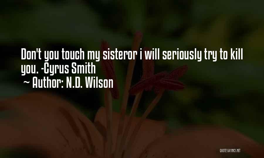 N.D. Wilson Quotes: Don't You Touch My Sisteror I Will Seriously Try To Kill You. -cyrus Smith