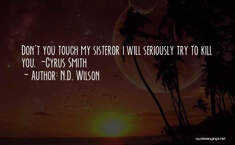 N.D. Wilson Quotes: Don't You Touch My Sisteror I Will Seriously Try To Kill You. -cyrus Smith