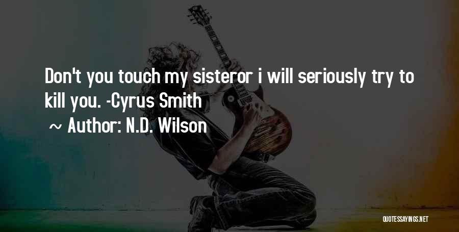 N.D. Wilson Quotes: Don't You Touch My Sisteror I Will Seriously Try To Kill You. -cyrus Smith