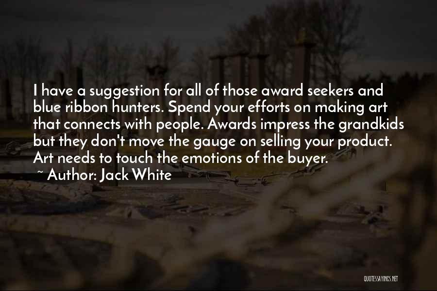 Jack White Quotes: I Have A Suggestion For All Of Those Award Seekers And Blue Ribbon Hunters. Spend Your Efforts On Making Art