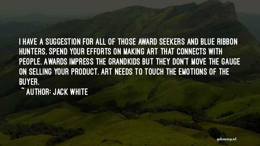 Jack White Quotes: I Have A Suggestion For All Of Those Award Seekers And Blue Ribbon Hunters. Spend Your Efforts On Making Art