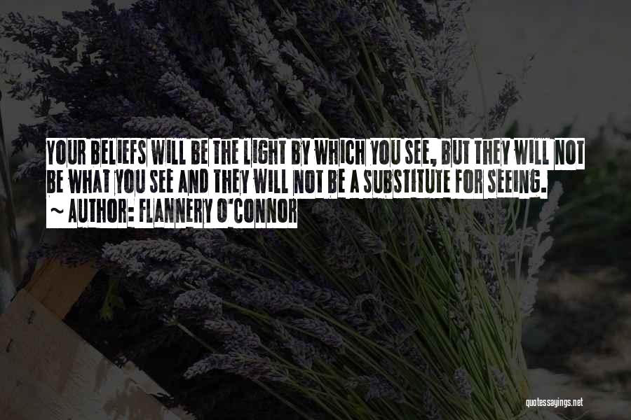 Flannery O'Connor Quotes: Your Beliefs Will Be The Light By Which You See, But They Will Not Be What You See And They