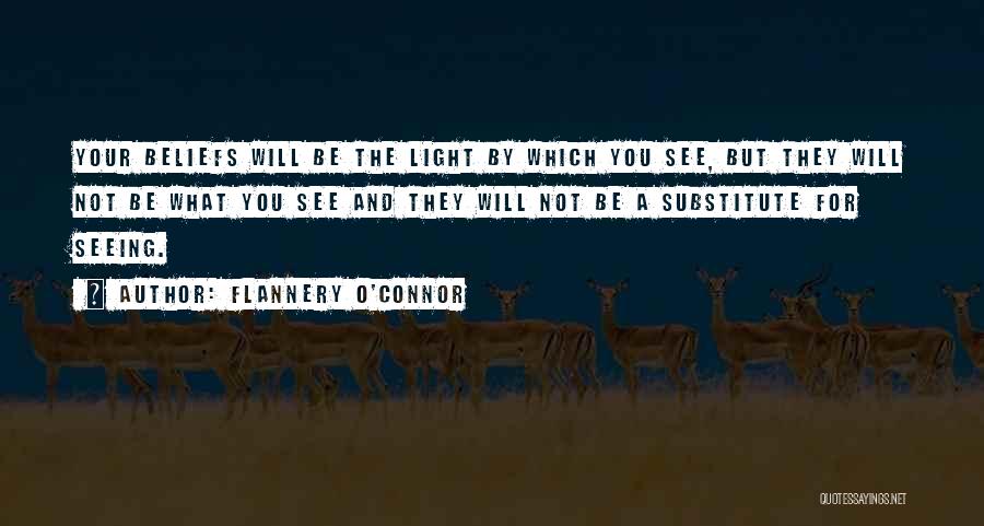 Flannery O'Connor Quotes: Your Beliefs Will Be The Light By Which You See, But They Will Not Be What You See And They
