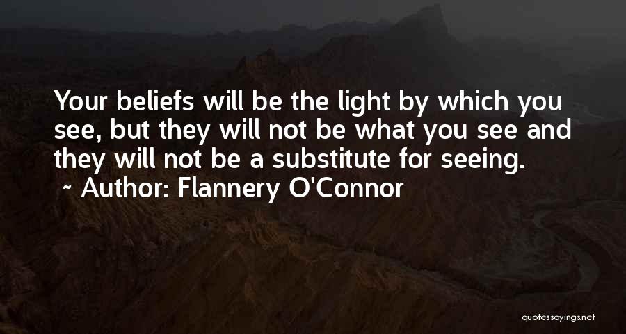 Flannery O'Connor Quotes: Your Beliefs Will Be The Light By Which You See, But They Will Not Be What You See And They