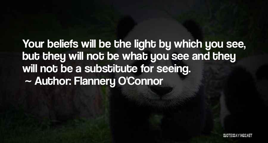 Flannery O'Connor Quotes: Your Beliefs Will Be The Light By Which You See, But They Will Not Be What You See And They