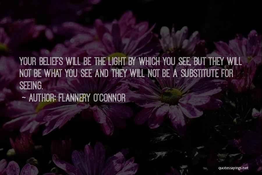Flannery O'Connor Quotes: Your Beliefs Will Be The Light By Which You See, But They Will Not Be What You See And They