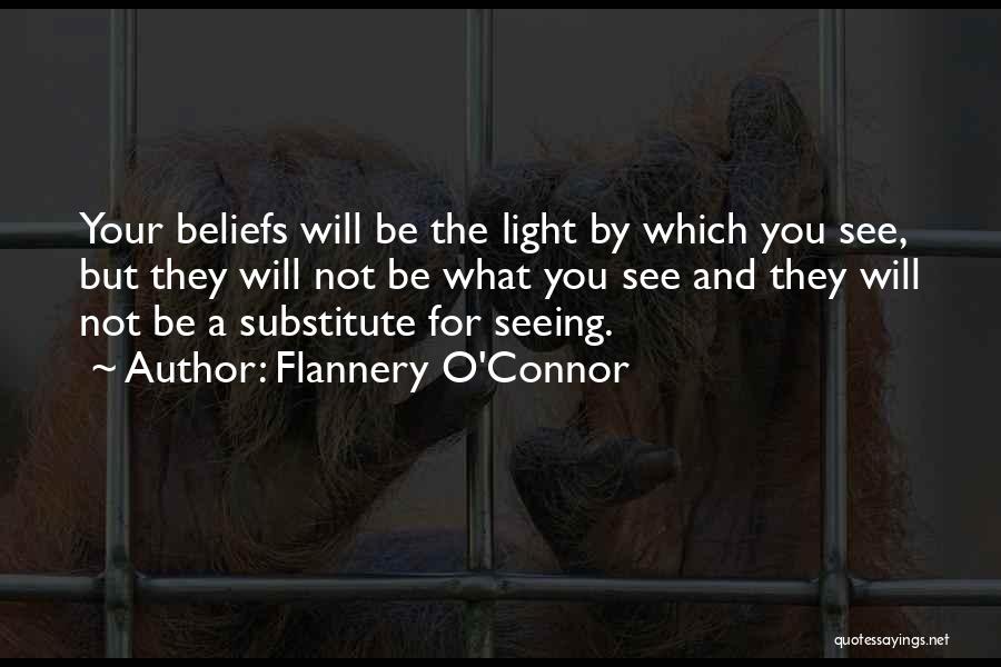 Flannery O'Connor Quotes: Your Beliefs Will Be The Light By Which You See, But They Will Not Be What You See And They