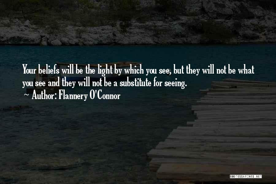 Flannery O'Connor Quotes: Your Beliefs Will Be The Light By Which You See, But They Will Not Be What You See And They