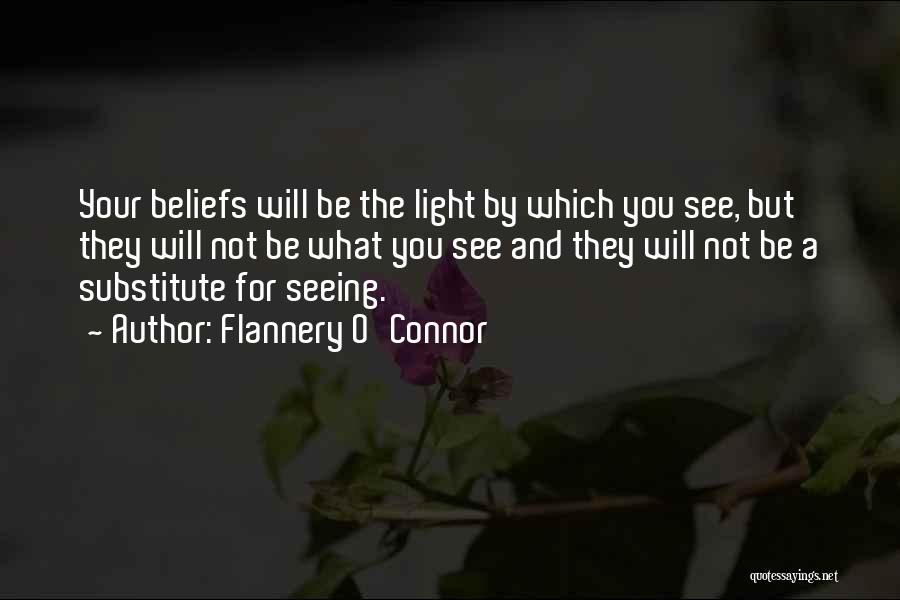 Flannery O'Connor Quotes: Your Beliefs Will Be The Light By Which You See, But They Will Not Be What You See And They
