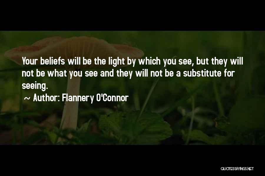 Flannery O'Connor Quotes: Your Beliefs Will Be The Light By Which You See, But They Will Not Be What You See And They