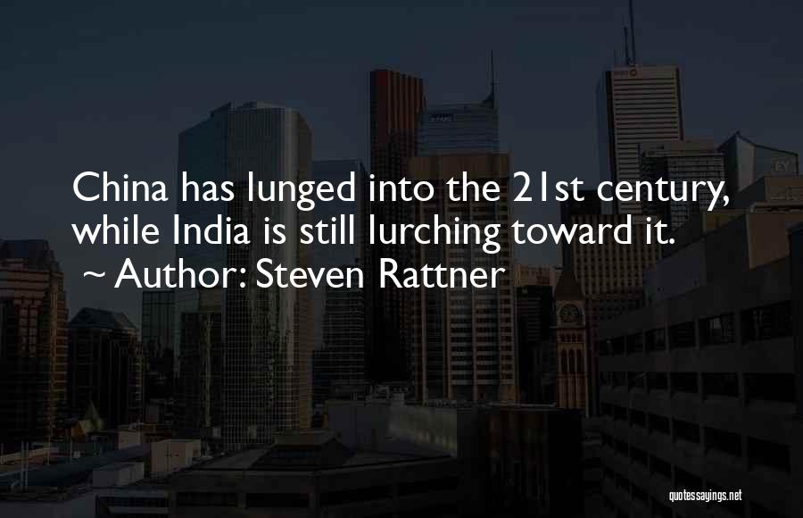 Steven Rattner Quotes: China Has Lunged Into The 21st Century, While India Is Still Lurching Toward It.