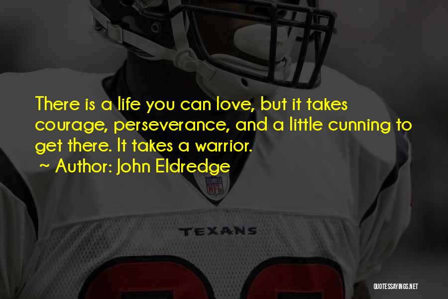 John Eldredge Quotes: There Is A Life You Can Love, But It Takes Courage, Perseverance, And A Little Cunning To Get There. It