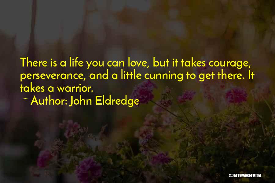 John Eldredge Quotes: There Is A Life You Can Love, But It Takes Courage, Perseverance, And A Little Cunning To Get There. It