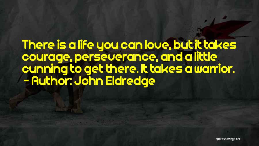 John Eldredge Quotes: There Is A Life You Can Love, But It Takes Courage, Perseverance, And A Little Cunning To Get There. It