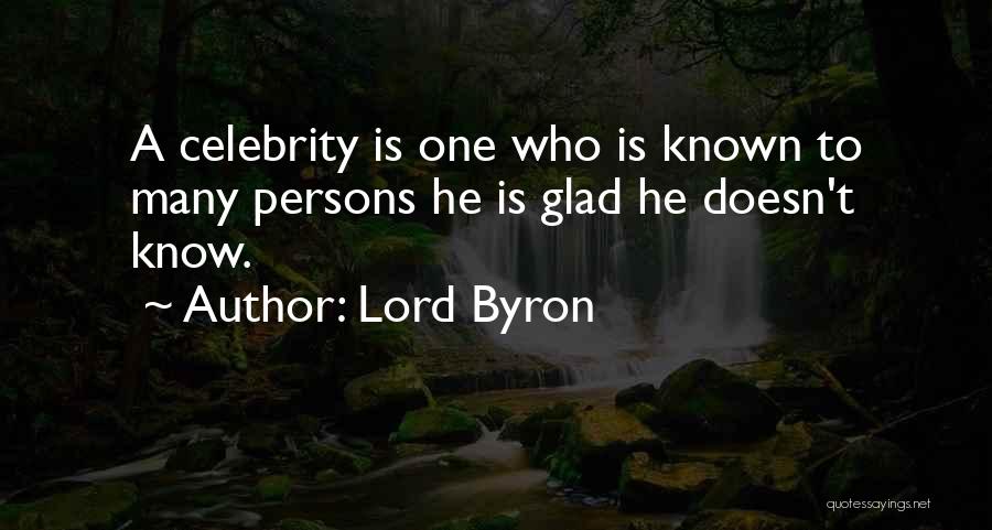 Lord Byron Quotes: A Celebrity Is One Who Is Known To Many Persons He Is Glad He Doesn't Know.