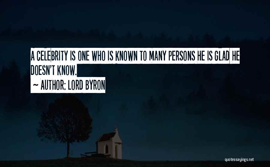 Lord Byron Quotes: A Celebrity Is One Who Is Known To Many Persons He Is Glad He Doesn't Know.
